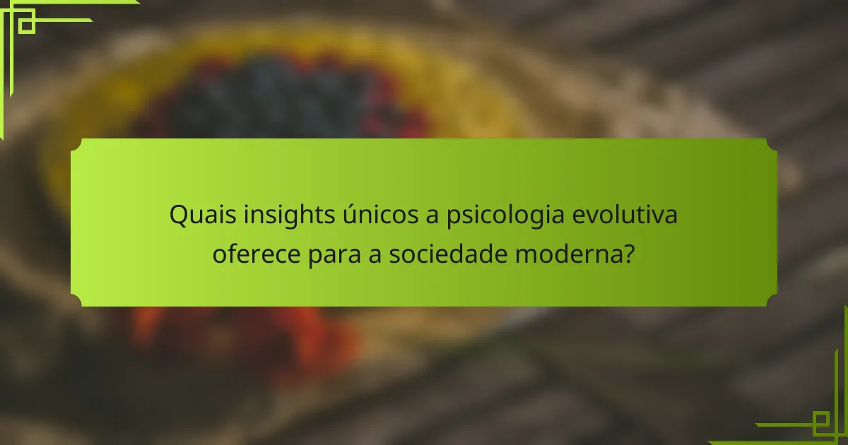 Quais insights únicos a psicologia evolutiva oferece para a sociedade moderna?