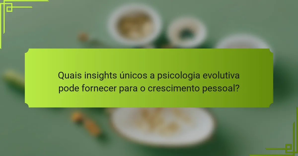 Quais insights únicos a psicologia evolutiva pode fornecer para o crescimento pessoal?
