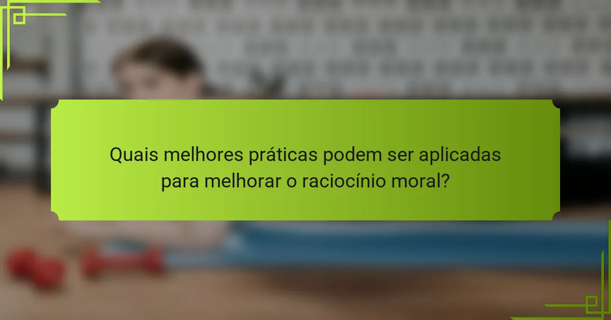 Quais melhores práticas podem ser aplicadas para melhorar o raciocínio moral?