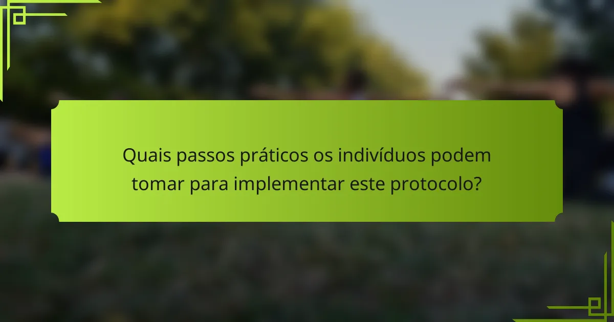 Quais passos práticos os indivíduos podem tomar para implementar este protocolo?