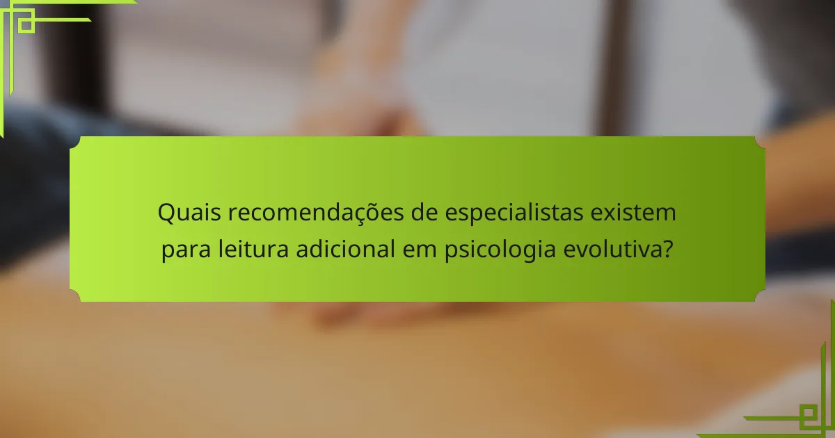 Quais recomendações de especialistas existem para leitura adicional em psicologia evolutiva?