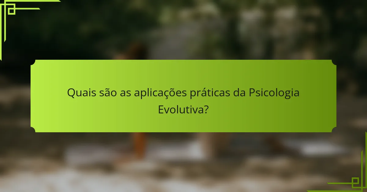 Quais são as aplicações práticas da Psicologia Evolutiva?