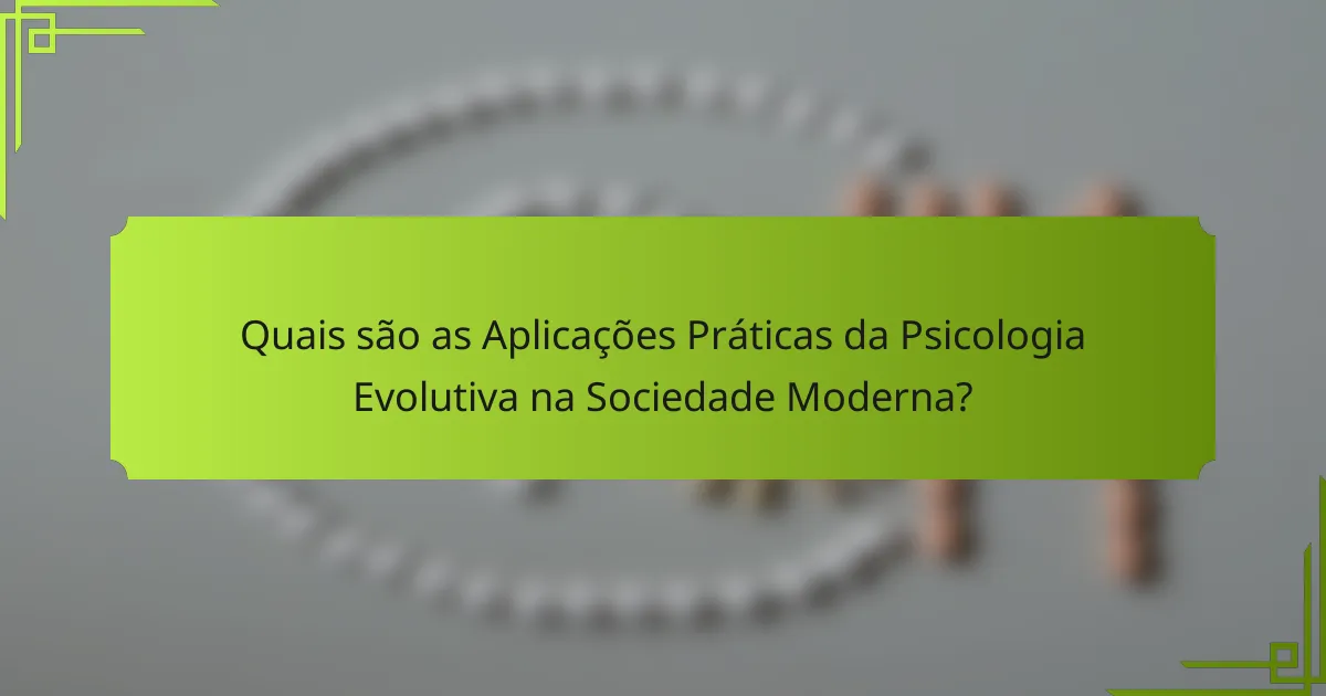 Quais são as Aplicações Práticas da Psicologia Evolutiva na Sociedade Moderna?