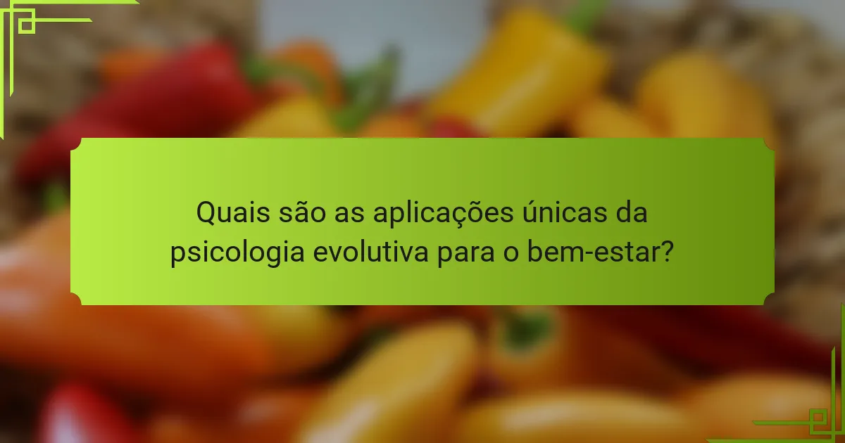 Quais são as aplicações únicas da psicologia evolutiva para o bem-estar?