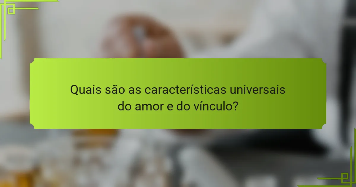Quais são as características universais do amor e do vínculo?