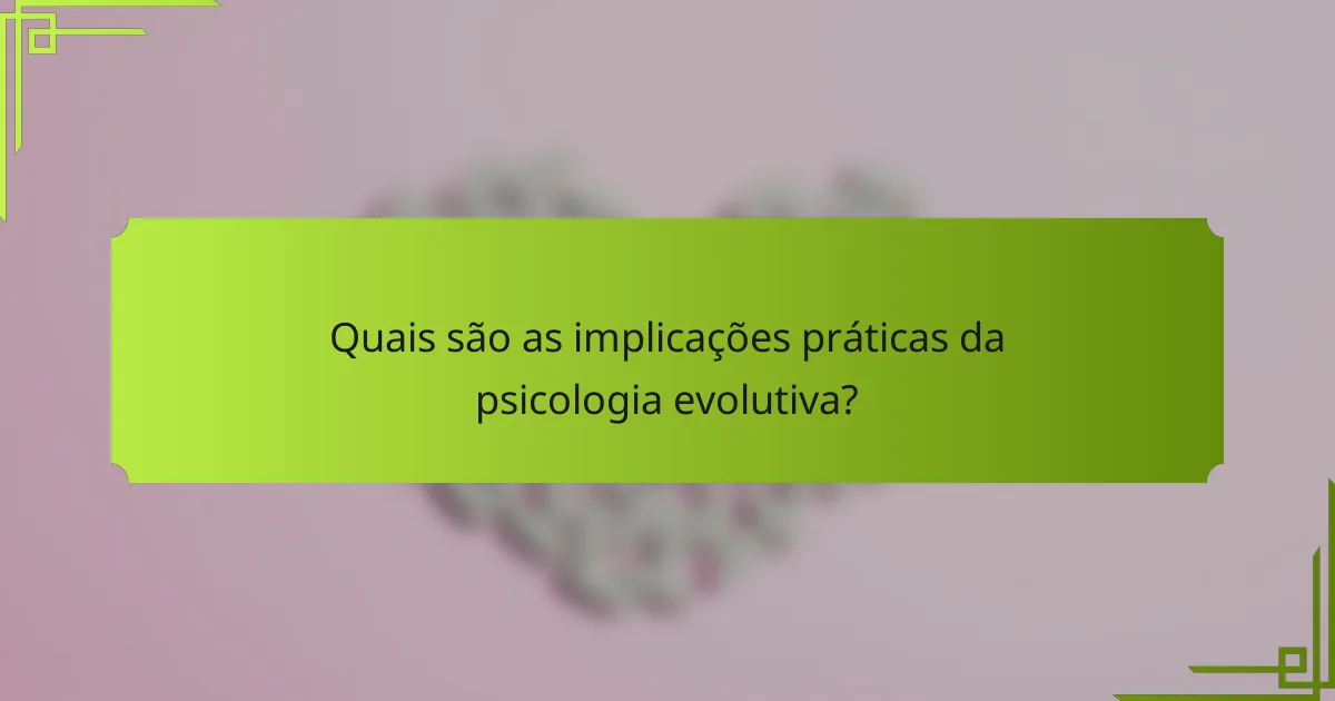 Quais são as implicações práticas da psicologia evolutiva?