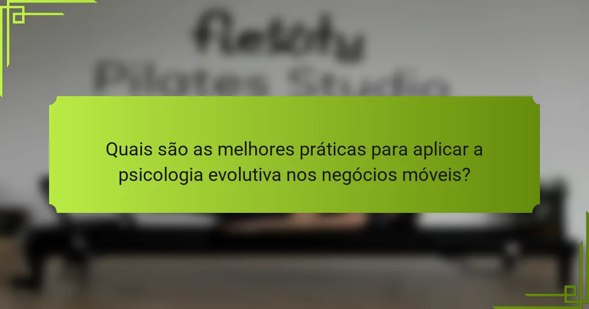 Quais são as melhores práticas para aplicar a psicologia evolutiva nos negócios móveis?