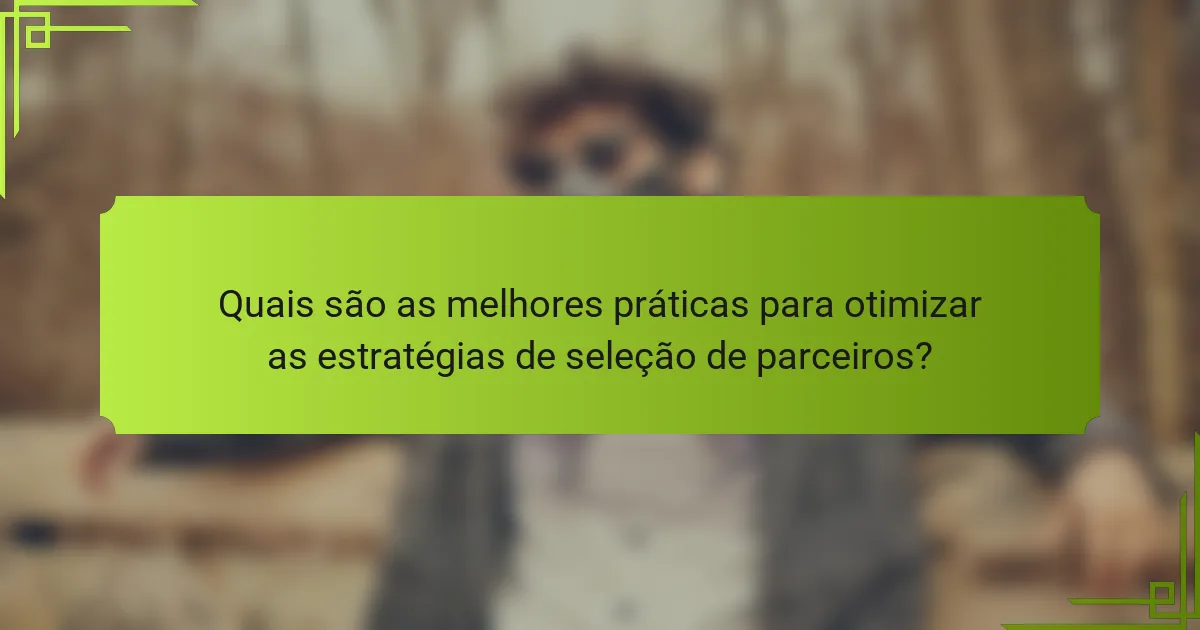 Quais são as melhores práticas para otimizar as estratégias de seleção de parceiros?