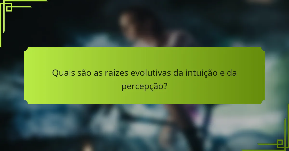 Quais são as raízes evolutivas da intuição e da percepção?