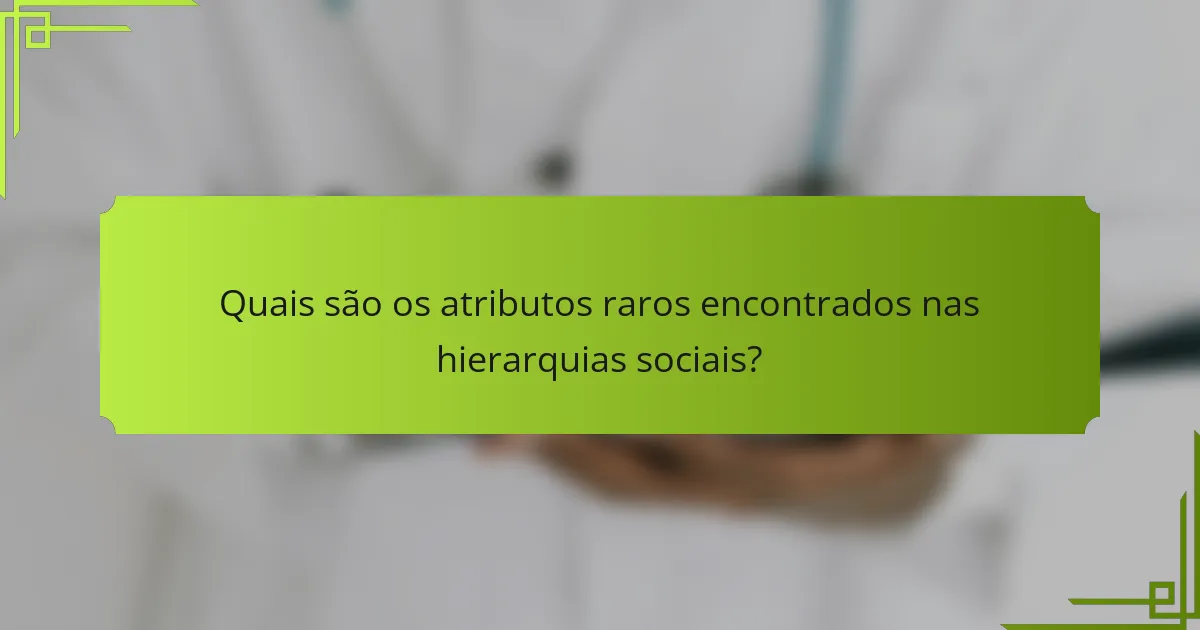 Quais são os atributos raros encontrados nas hierarquias sociais?