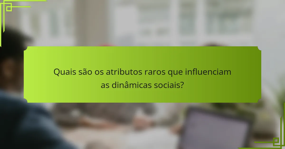 Quais são os atributos raros que influenciam as dinâmicas sociais?