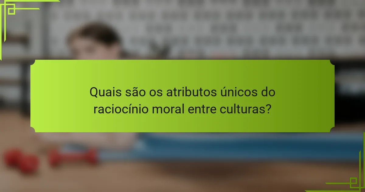 Quais são os atributos únicos do raciocínio moral entre culturas?