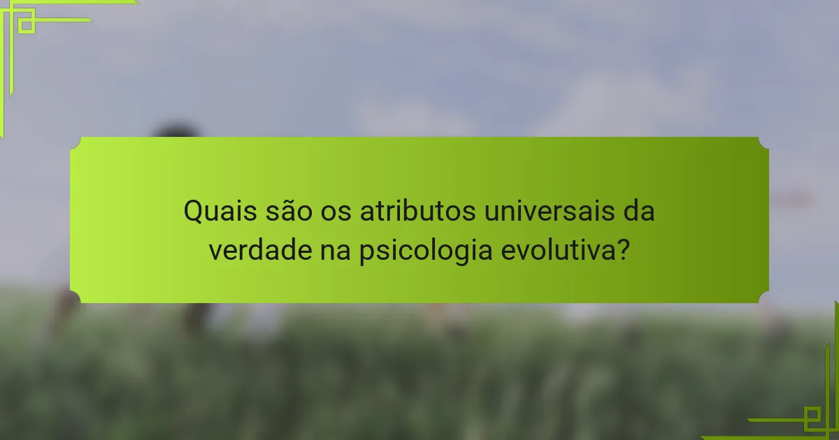 Quais são os atributos universais da verdade na psicologia evolutiva?