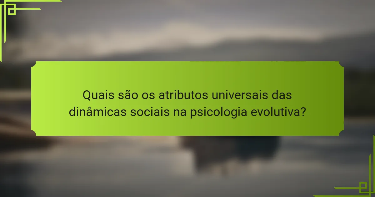 Quais são os atributos universais das dinâmicas sociais na psicologia evolutiva?