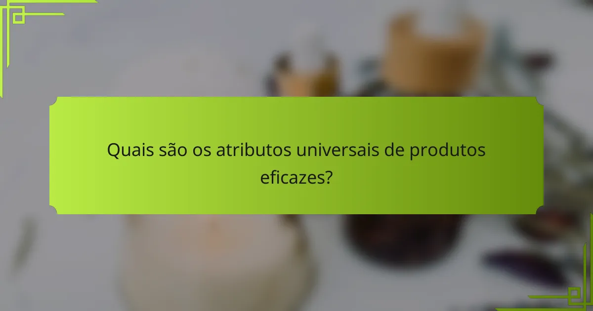 Quais são os atributos universais de produtos eficazes?