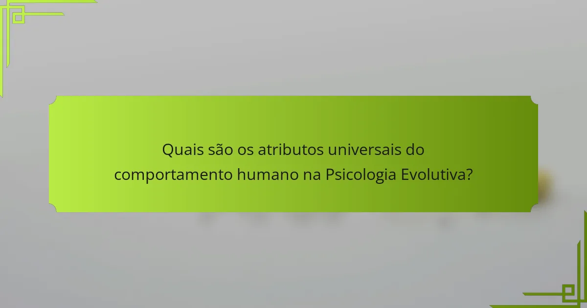 Quais são os atributos universais do comportamento humano na Psicologia Evolutiva?