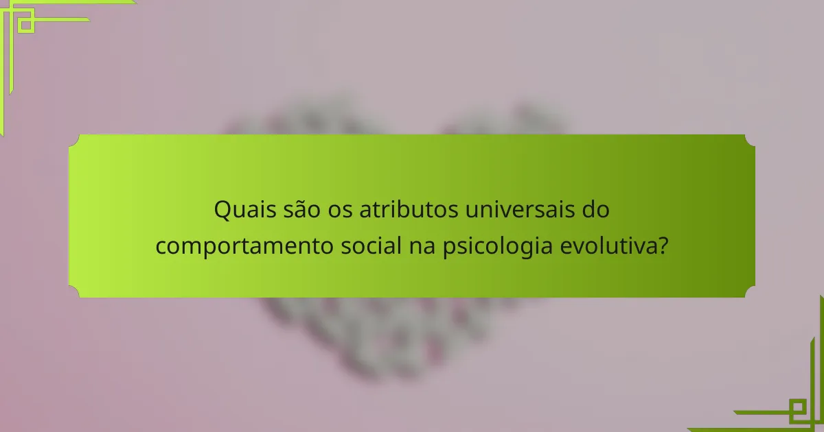 Quais são os atributos universais do comportamento social na psicologia evolutiva?