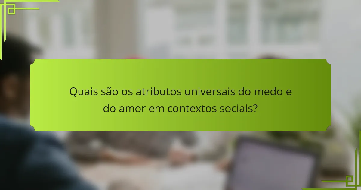 Quais são os atributos universais do medo e do amor em contextos sociais?