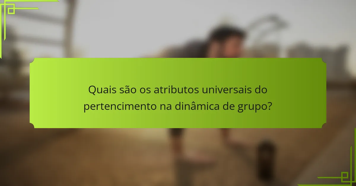 Quais são os atributos universais do pertencimento na dinâmica de grupo?