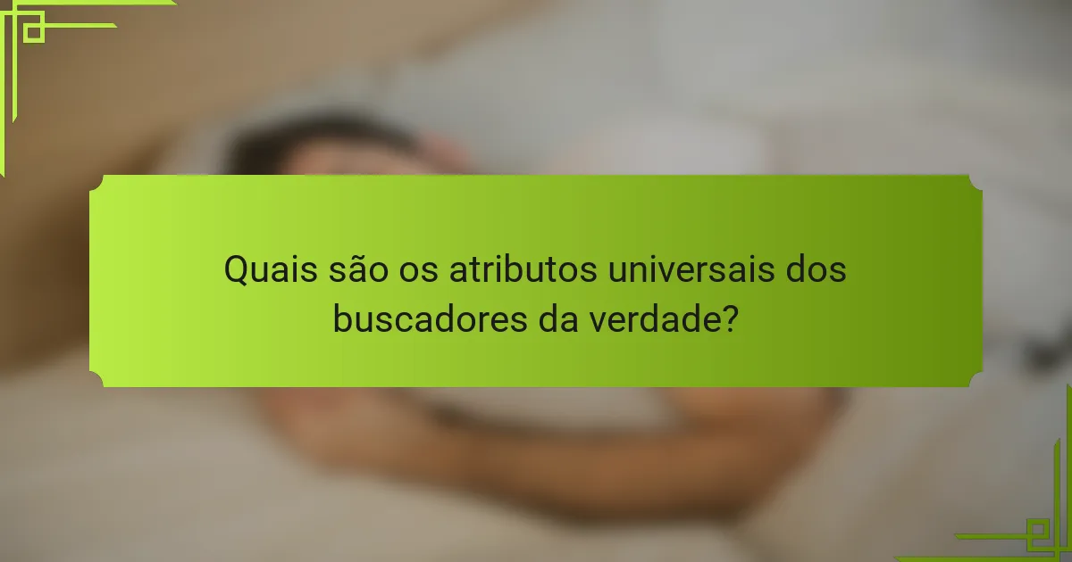 Quais são os atributos universais dos buscadores da verdade?