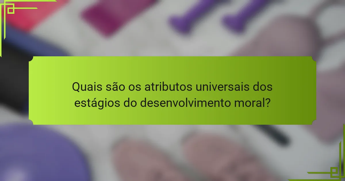 Quais são os atributos universais dos estágios do desenvolvimento moral?