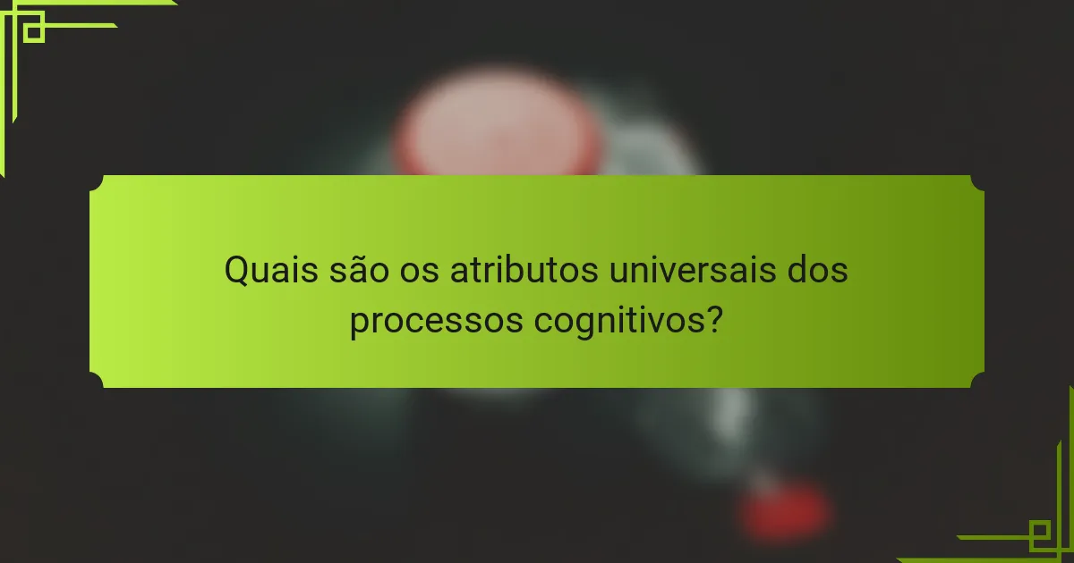 Quais são os atributos universais dos processos cognitivos?