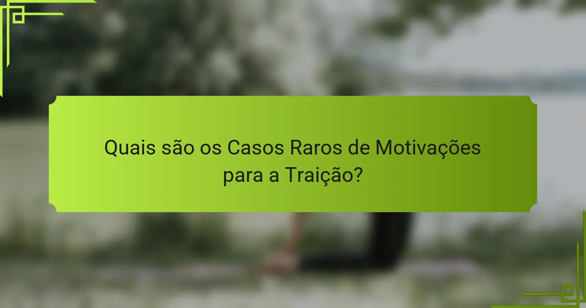 Quais são os Casos Raros de Motivações para a Traição?