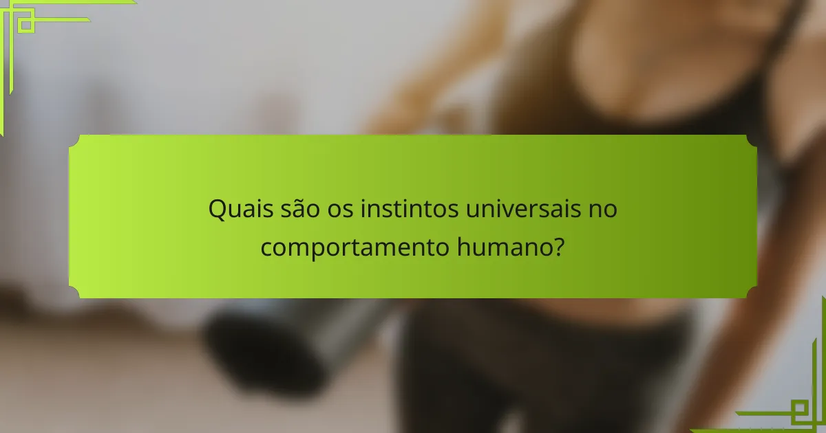Quais são os instintos universais no comportamento humano?