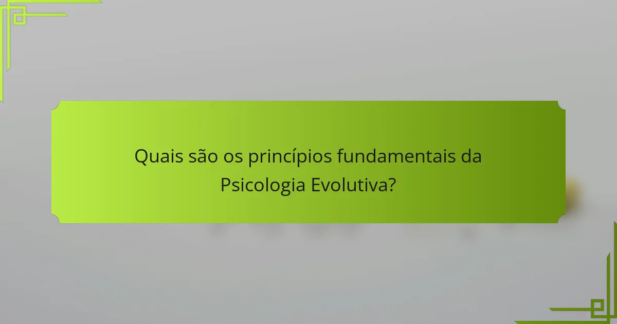 Quais são os princípios fundamentais da psicologia evolutiva?