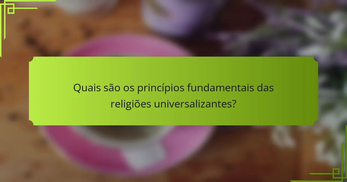 Quais são os princípios fundamentais das religiões universalizantes?