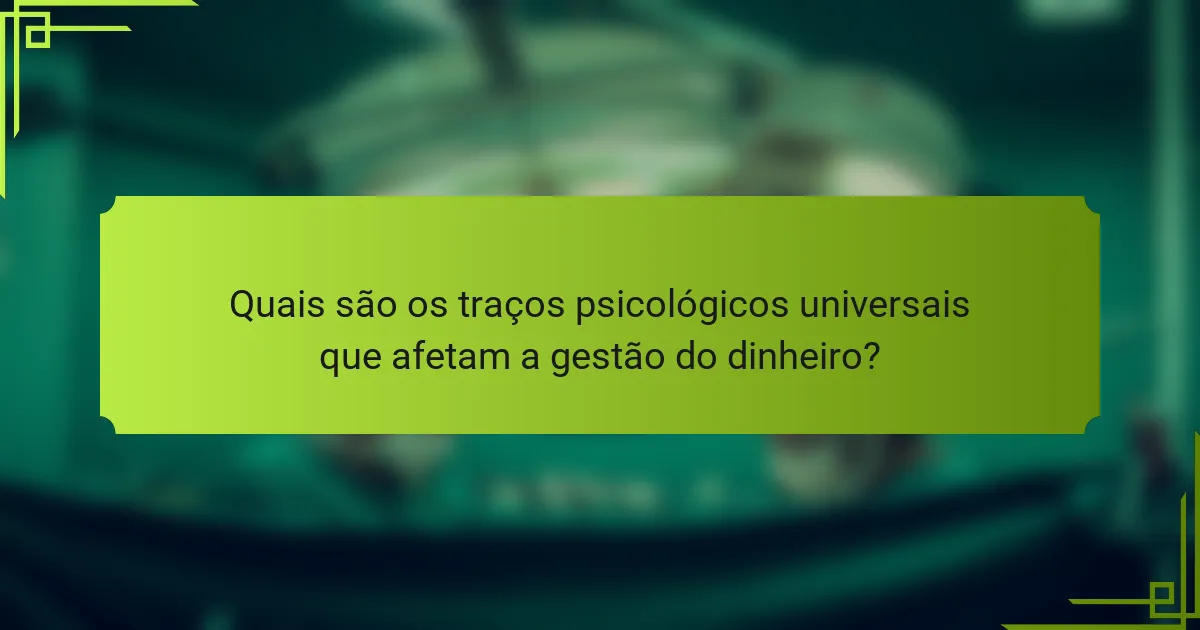 Quais são os traços psicológicos universais que afetam a gestão do dinheiro?