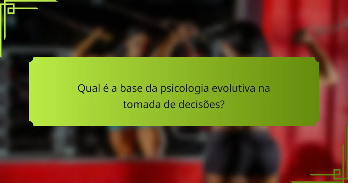 Qual é a base da psicologia evolutiva na tomada de decisões?