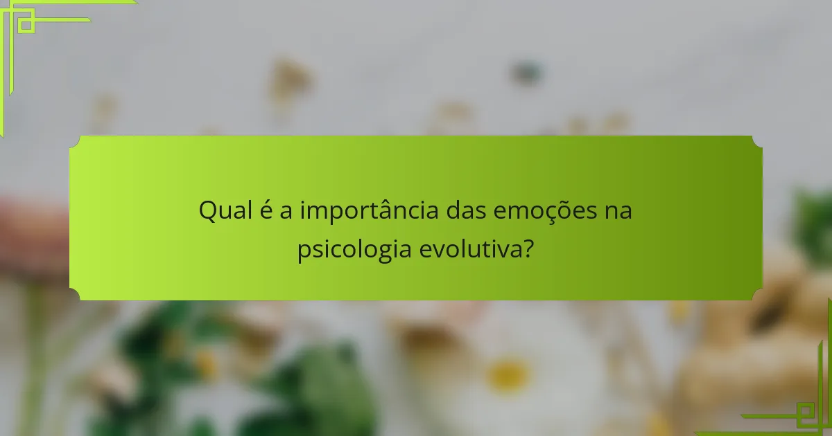 Qual é a importância das emoções na psicologia evolutiva?