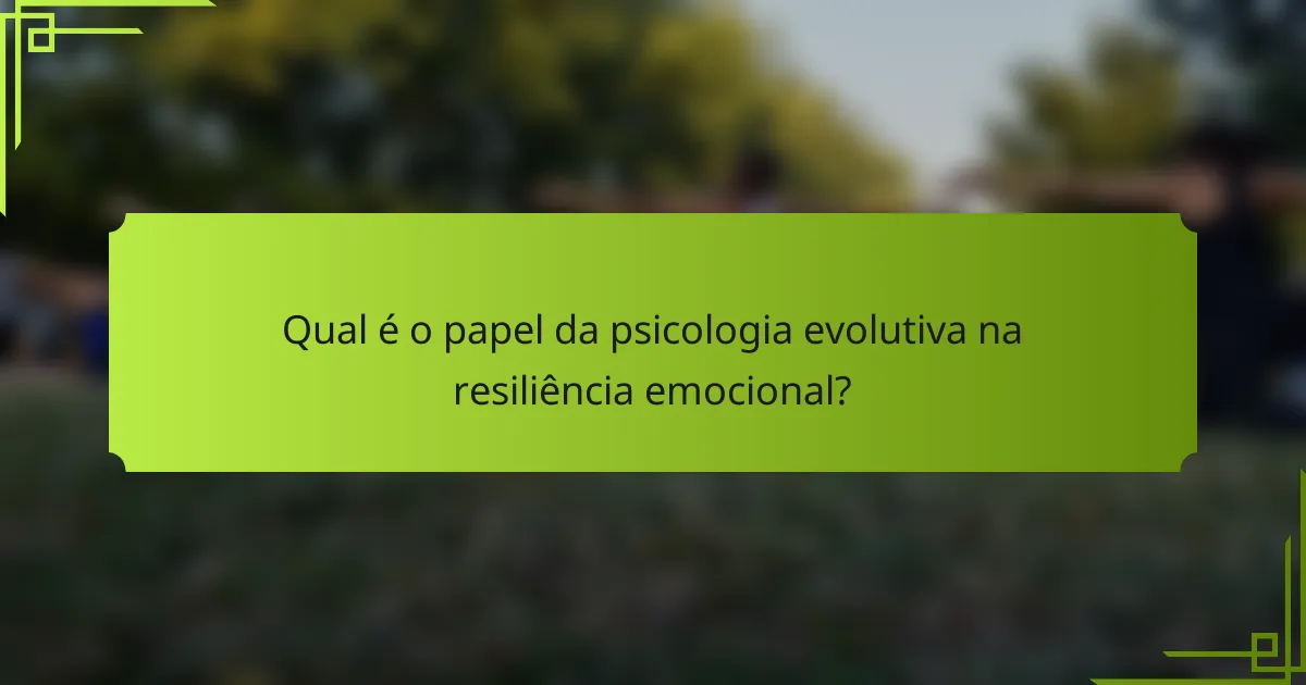 Qual é o papel da psicologia evolutiva na resiliência emocional?