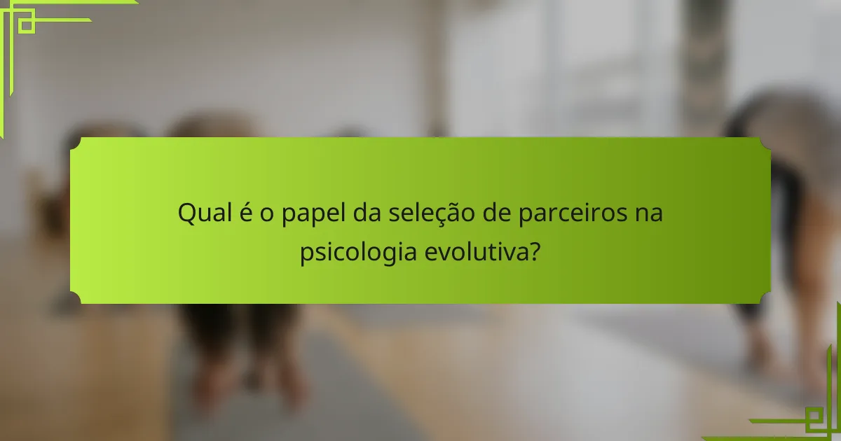 Qual é o papel da seleção de parceiros na psicologia evolutiva?