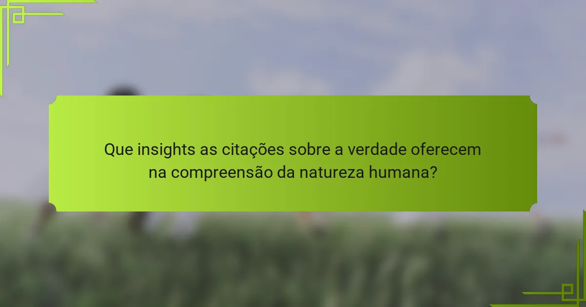 Que insights as citações sobre a verdade oferecem na compreensão da natureza humana?