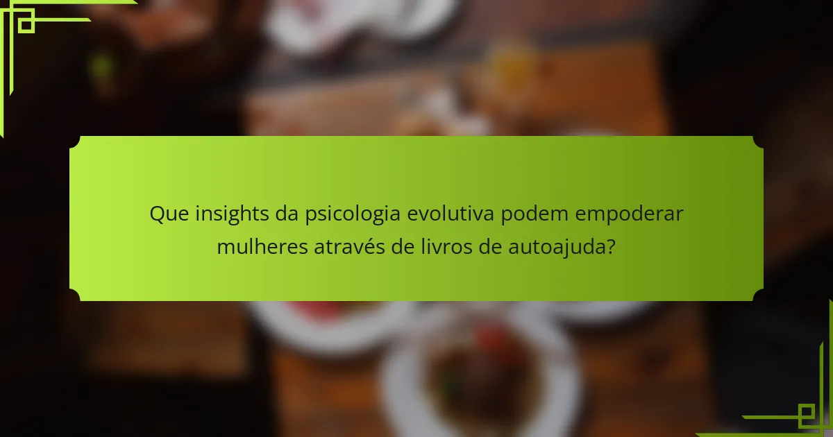 Que insights da psicologia evolutiva podem empoderar mulheres através de livros de autoajuda?